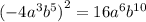 ( - 4 {a}^{3} {b}^{5} {)}^{2} = 16 {a}^{6} {b}^{10}