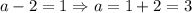 a-2=1 \Rightarrow a=1+2=3