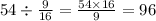 54 \div \frac{9}{16} = \frac{54 \times 16}{9} = 96