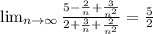 \lim_{n \to \infty } \frac{ 5 - \frac{2}{n} + \frac{3}{n^2} }{ 2 + \frac{3}{n} + \frac{2}{n^2} }= \frac{5}{2}