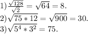 1)\frac{\sqrt{128} }{\sqrt{2}}=\sqrt{64}=8.\\2)\sqrt{75*12}=\sqrt{900}=30.\\3)\sqrt{5^{4}*3^2}=75.