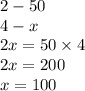 2 - 50 \\ 4 - x \\ 2 x = 5 0\times 4 \\ 2x = 200 \\ x = 100