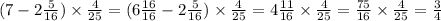 (7 - 2 \frac{5}{16} ) \times \frac{4}{25} = (6 \frac{16}{16} - 2 \frac{5}{16}) \times \frac{4}{25} = 4 \frac{11}{16} \times \frac{4}{25} = \frac{75}{16} \times \frac{4}{25} = \frac{3}{4}