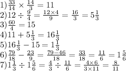 1) \frac{33}{14} \times \frac{14}{3} = 11 \\ 2)12 \div \frac{9}{4} = \frac{12 \times 4}{9} = \frac{16}{3} = 5 \frac{1}{3} \\ 3) \frac{60}{4} = 15 \\ 4)11 + 5 \frac{1}{3} = 16 \frac{1}{3} \\ 5)16 \frac{1}{3} - 15 = 1 \frac{1}{3} \\ 6) \frac{79}{18} - \frac{23}{9} = \frac{79 - 46}{18} = \frac{33}{18} = \frac{11}{6} = 1 \frac{5}{6} \\ 7)1 \frac{1}{3} \div 1 \frac{5}{6} = \frac{4}{3} \div \frac{11}{6} = \frac{4 \times 6}{3 \times 11} = \frac{8}{11}