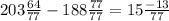 203\frac{64}{77} - 188\frac{77}{77} = 15\frac{-13}{77}