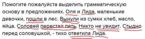 Выделить грамматическую основу в предложениях. оля и лида, маленькие девочки, пошли в лес. вынули из