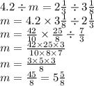 4.2 \div m = 2 \frac{1}{3} \div 3 \frac{1}{8} \\ m= 4.2 \times 3 \frac{1}{8} \div 2 \frac{1}{3} \\ m = \frac{42}{10} \times \frac{25}{8} \div \frac{7}{3} \\ m = \frac{42 \times 25 \times 3}{10 \times 8 \times 7} \\ m= \frac{3 \times 5 \times 3}{8} \\ m = \frac{45}{8} = 5 \frac{5}{8}