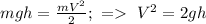 mgh=\frac{mV^2}{2} ; \ = \ V^2=2gh