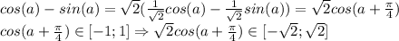 cos(a) - sin(a) = \sqrt{2}(\frac{1}{\sqrt{2}}cos(a) - \frac{1}{\sqrt{2}}sin(a)) = \sqrt{2} cos(a + \frac{\pi}{4})\\cos(a + \frac{\pi}{4}) \in [-1; 1] \Rightarrow \sqrt{2} cos(a + \frac{\pi}{4}) \in [-\sqrt{2}; \sqrt{2}]