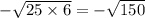 - \sqrt{25 \times 6} = - \sqrt{150}