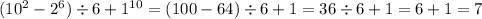 (10^{2} - 2 ^{6}) \div 6 + 1^{10} =(100 - 64) \div 6 + 1 = 36 \div 6 + 1 = 6 + 1 = 7