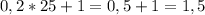 0,2 * 25 + 1 = 0,5 + 1 = 1,5