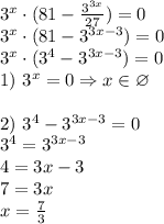 3^x \cdot (81-\frac{3^{3x}}{27})=0 \\ 3^x \cdot (81-3^{3x-3})=0 \\ 3^x \cdot (3^4-3^{3x-3}) = 0 \\ 1) \ 3^x=0 \Rightarrow x \in \varnothing \\ \\ 2) \ 3^4-3^{3x-3}=0 \\ 3^4=3^{3x-3} \\ 4=3x-3 \\ 7=3x \\ x = \frac{7}{3}