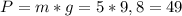 P=m*g=5*9,8=49