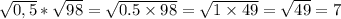 \sqrt{0,5} * \sqrt{98} = \sqrt{0.5 \times 98} = \sqrt{1 \times 49} = \sqrt{49} = 7