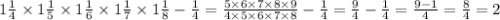 1 \frac{1}{4} \times 1 \frac{1}{5} \times 1 \frac{1}{6} \times 1 \frac{1}{7} \times 1 \frac{1}{8} - \frac{1}{4} = \frac{5 \times 6 \times 7 \times 8 \times 9}{4 \times 5 \times 6 \times 7 \times 8} - \frac{1}{4} = \frac{9}{4} - \frac{1}{4} = \frac{9 - 1}{4} = \frac{8}{4} = 2