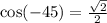 \cos( - 45) = \frac{ \sqrt{2} }{2}