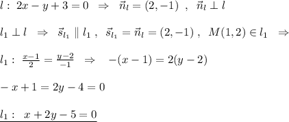 l:\; 2x-y+3=0\; \; \Rightarrow \; \; \vec{n}_{l}=(2,-1)\; \; ,\; \; \vec{n}_{l}\perp l\\\\l_1\perp l\; \; \Rightarrow \; \; \vec{s}_{l_1}\parallel l_1\; ,\; \; \vec{s}_{l_1}=\vec{n}_{l}=(2,-1)\; ,\; \; M(1,2)\in l_1\; \; \Rightarrow \\\\l_1:\; \frac{x-1}{2}=\frac{y-2}{-1} \; \; \Rightarrow \; \; \; -(x-1)=2(y-2)\\\\-x+1=2y-4=0\\\\\underline {l_1:\; \; x+2y-5=0}