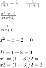 \frac{x}{x+1} -\frac{1}{x} =\frac{1}{x(x+1)} \\ \\ \frac{x^2-x-1}{x(x+1)} =\\ \\ \frac{1}{x(x+1)} \\ \\x^2-x-2=0\\ \\ D=1+8=9\\ x1=(1-3)/2=-1\\x2=(1+3)/2=2\\ \\