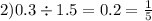 2)0.3 \div 1.5 = 0.2 = \frac{1}{5}