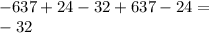 - 637 + 24 - 32 + 637 - 24 = \\ - 32