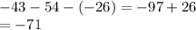 - 43 - 54 - ( - 26) = - 97 + 26 \\ = - 71