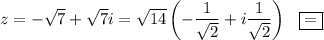 z=-\sqrt{7}+\sqrt{7}i=\sqrt{14}\left(-\dfrac{1}{\sqrt{2}}+i\dfrac{1}{\sqrt{2}}\right)~~ \boxed{=}