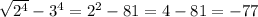 \sqrt{ {2}^{4} } - 3 {}^{4} = {2}^{2} - 81 = 4 - 81 = - 77