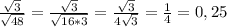 \frac{\sqrt{3}}{\sqrt{48} }=\frac{\sqrt{3} }{\sqrt{16*3} }=\frac{\sqrt{3} }{4\sqrt{3} }=\frac{1}{4}=0,25