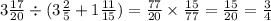 3 \frac{17}{20} \div (3 \frac{2}{5} + 1 \frac{11}{15}) = \frac{77}{20} \times \frac{15}{77} = \frac{15}{20} = \frac{3}{4}