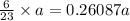 \frac{6}{23} \times a = 0.26087a