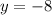 y = - 8