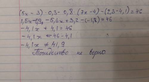 Докажите тожество- (5x-3)×0,3-0,8×(7x-,3-4,1)=46