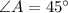 \angle A=45^{\circ}