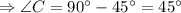 \Rightarrow \angle C=90^{\circ}-45^{\circ}=45^{\circ}