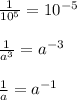 \frac{1}{10^{5} } =10^{-5} \\ \\ \frac{1}{a^{3} } =a^{-3} \\ \\ \frac{1}{a} =a^{-1}