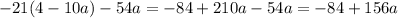 - 21(4 - 10a) - 54a = - 84 + 210a - 54a = - 84 + 156a