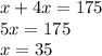 x + 4x = 175 \\ 5x = 175 \\ x = 35