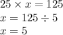 25 \times x = 125 \\ x = 125 \div 5 \\ x = 5