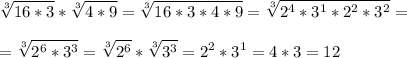 \displaystyle \sqrt[3]{16*3}*\sqrt[3]{4*9}=\sqrt[3]{16*3*4*9}=\sqrt[3]{2^4*3^1*2^2*3^2}=\\\\ =\sqrt[3]{2^6*3^3}=\sqrt[3]{2^6}*\sqrt[3]{3^3}=2^2*3^1=4*3=12