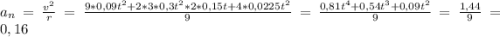 a_{n} = \frac{v^{2} }{r} = \frac{9 * 0,09t^{2} + 2*3*0,3t^{2}*2*0,15t + 4*0,0225t^{2} }{9} = \frac{0,81t^{4} + 0,54t^{3}+0,09t^{2} }{9} = \frac{1,44 }{9} = 0,16