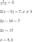 \frac{7}{x-5}=2\\\\2(x-5)=7,x\neq 5\\\\2x-10=7\\\\2x=17\\\\x=8,5