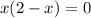 x(2 - x) = 0