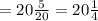 = 20 \frac{5}{20} = 20 \frac{1}{4}