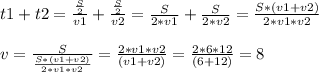 t1+t2= \frac{\frac{S}{2}}{v1} +\frac{\frac{S}{2}}{v2}=\frac{S}{2*v1}+\frac{S}{2*v2}=\frac{S*(v1+v2)}{2*v1*v2}\\ \\v=\frac{S}{\frac{S*(v1+v2)}{2*v1*v2}} =\frac{2*v1*v2}{(v1+v2)}=\frac{2*6*12}{(6+12)}=8