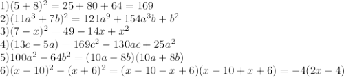 1) (5+8)^{2} = 25+80+64= 169\\2) (11a^{3} +7b)^{2} = 121a^{9} + 154a^{3} b + b^{2} \\3)(7-x)^{2} = 49 - 14x+x^{2} \\4)(13c-5a)=169c^{2} -130ac +25a^{2} \\5)100a^{2} - 64b^{2} = (10a-8b)(10a+8b)\\6)(x-10)^{2} -(x+6)^{2} =(x-10-x+6)(x-10+x+6)=-4(2x-4)