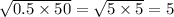 \sqrt{0.5 \times 50} = \sqrt{5 \times 5} = 5