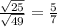 \frac{ \sqrt{25} }{ \sqrt{49} } = \frac{5}{7}