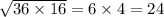 \sqrt{36 \times 16} = 6 \times 4 = 24