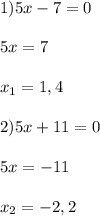 1)5x-7=0\\\\5x=7\\\\x_{1}=1,4\\\\2)5x+11=0\\\\5x=-11\\\\x_{2} =-2,2